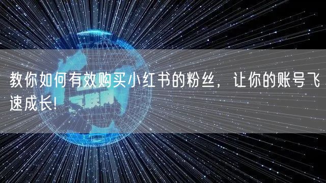 教你如何有效购买小红书的粉丝，让你的账号飞速成长!