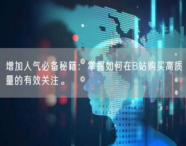 增加人气必备秘籍：掌握如何在B站购买高质量的有效关注。