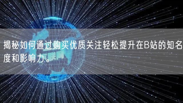揭秘如何通过购买优质关注轻松提升在B站的知名度和影响力。
