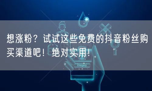 想涨粉？试试这些免费的抖音粉丝购买渠道吧！绝对实用！