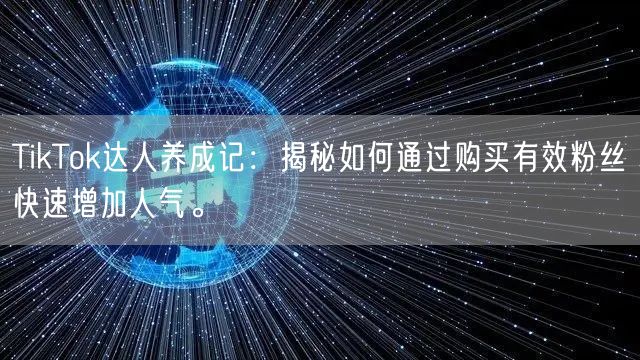 TikTok达人养成记：揭秘如何通过购买有效粉丝快速增加人气。