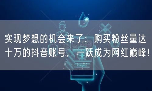实现梦想的机会来了：购买粉丝量达十万的抖音账号，一跃成为网红巅峰！