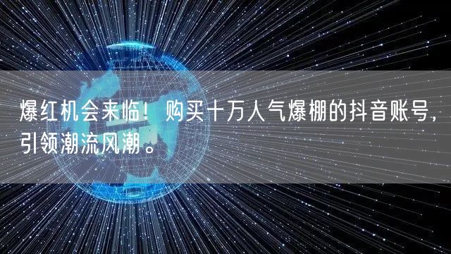 爆红机会来临！购买十万人气爆棚的抖音账号，引领潮流风潮。