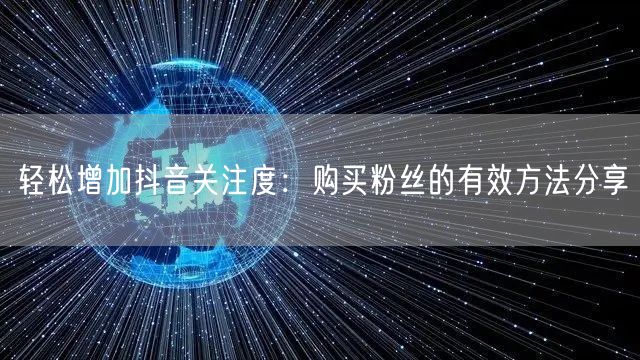 轻松增加抖音关注度：购买粉丝的有效方法分享