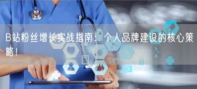 B站粉丝增长实战指南：个人品牌建设的核心策略！