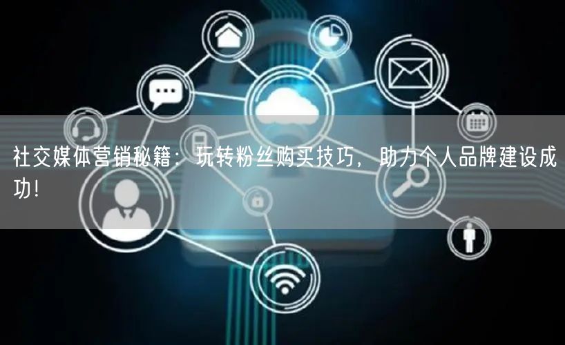 社交媒体营销秘籍：玩转粉丝购买技巧，助力个人品牌建设成功！