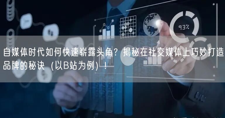 自媒体时代如何快速崭露头角？揭秘在社交媒体上巧妙打造品牌的秘诀（以B站为例）!