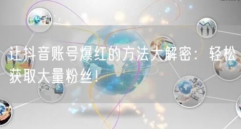 让抖音账号爆红的方法大解密：轻松获取大量粉丝！