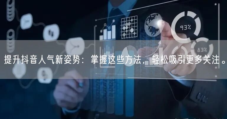 提升抖音人气新姿势：掌握这些方法，轻松吸引更多关注。