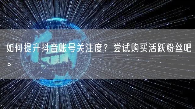 如何提升抖音账号关注度？尝试购买活跃粉丝吧。