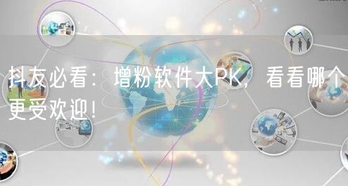 抖友必看：增粉软件大PK，看看哪个更受欢迎！
