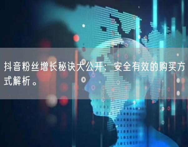 抖音粉丝增长秘诀大公开：安全有效的购买方式解析。