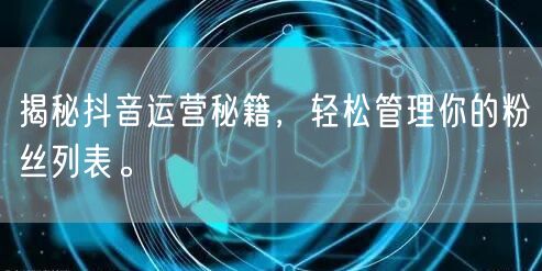 揭秘抖音运营秘籍，轻松管理你的粉丝列表。