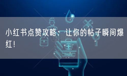 小红书点赞攻略：让你的帖子瞬间爆红！