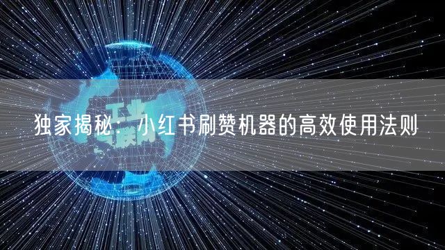 独家揭秘：小红书刷赞机器的高效使用法则