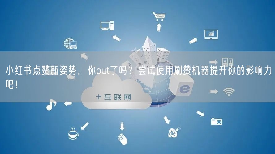 小红书点赞新姿势，你out了吗？尝试使用刷赞机器提升你的影响力吧！