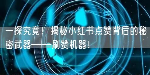 一探究竟！揭秘小红书点赞背后的秘密武器——刷赞机器！
