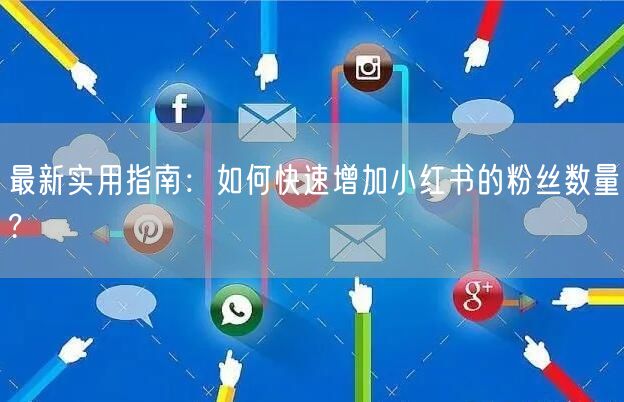 最新实用指南：如何快速增加小红书的粉丝数量?