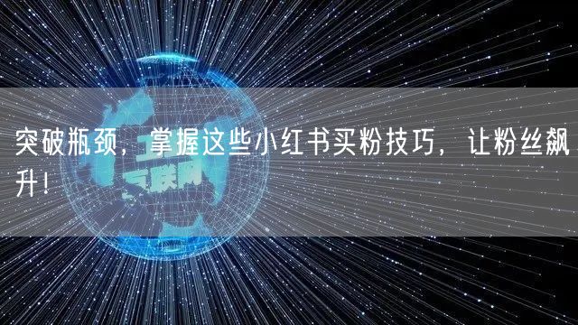 突破瓶颈，掌握这些小红书买粉技巧，让粉丝飙升！