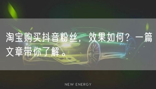 淘宝购买抖音粉丝，效果如何？一篇文章带你了解。