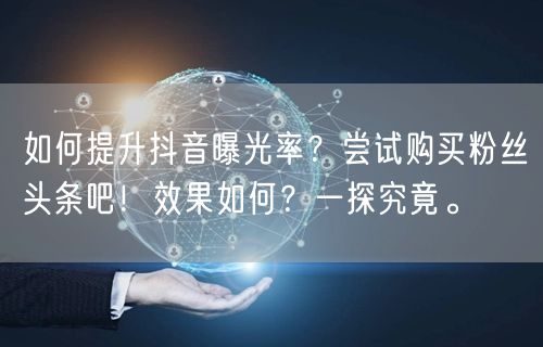 如何提升抖音曝光率？尝试购买粉丝头条吧！效果如何？一探究竟。
