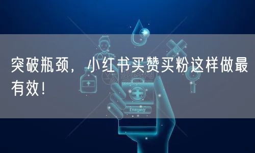 突破瓶颈，小红书买赞买粉这样做最有效！