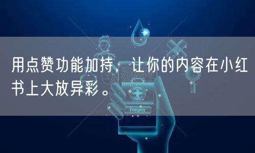 用点赞功能加持，让你的内容在小红书上大放异彩。