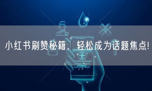 小红书刷赞秘籍，轻松成为话题焦点!