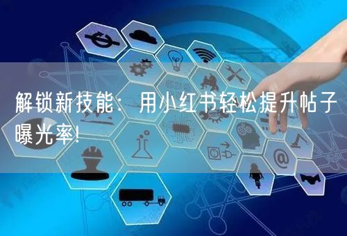 解锁新技能：用小红书轻松提升帖子曝光率!