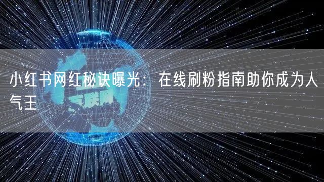 小红书网红秘诀曝光：在线刷粉指南助你成为人气王