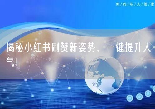 揭秘小红书刷赞新姿势，一键提升人气！