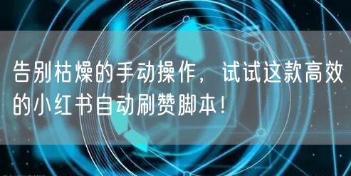 告别枯燥的手动操作，试试这款高效的小红书自动刷赞脚本！
