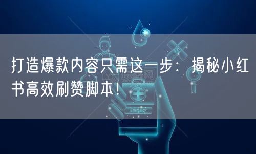 打造爆款内容只需这一步：揭秘小红书高效刷赞脚本！