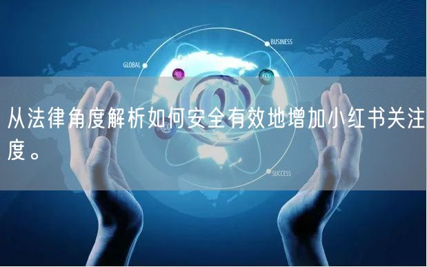 从法律角度解析如何安全有效地增加小红书关注度。