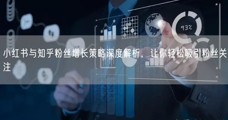 小红书与知乎粉丝增长策略深度解析，让你轻松吸引粉丝关注