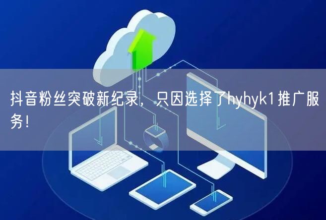 抖音粉丝突破新纪录，只因选择了hyhyk1推广服务！