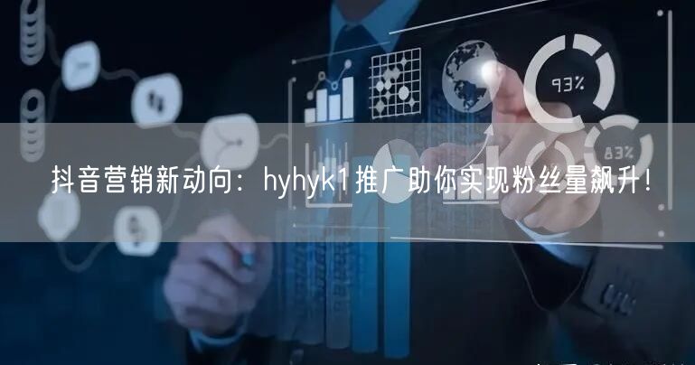 抖音营销新动向：hyhyk1推广助你实现粉丝量飙升！