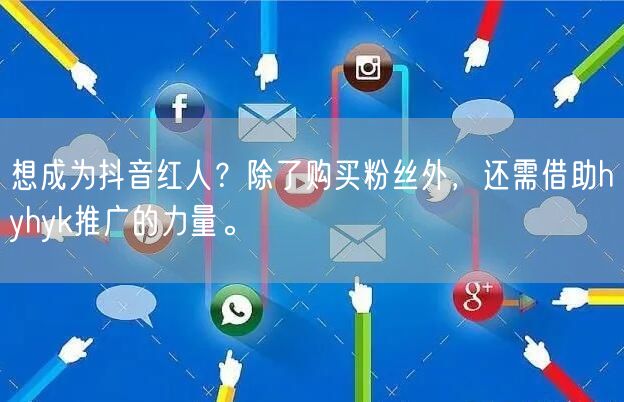 想成为抖音红人？除了购买粉丝外，还需借助hyhyk推广的力量。