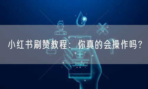 小红书刷赞教程：你真的会操作吗？