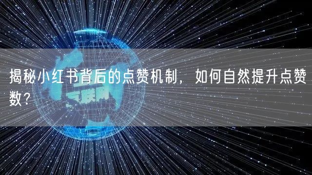 揭秘小红书背后的点赞机制，如何自然提升点赞数？