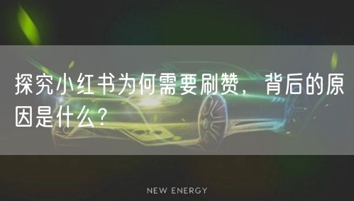 探究小红书为何需要刷赞，背后的原因是什么？