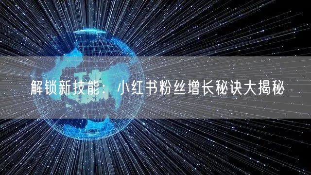解锁新技能：小红书粉丝增长秘诀大揭秘