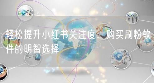 轻松提升小红书关注度：购买刷粉软件的明智选择