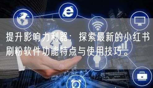 提升影响力利器：探索最新的小红书刷粉软件功能特点与使用技巧。