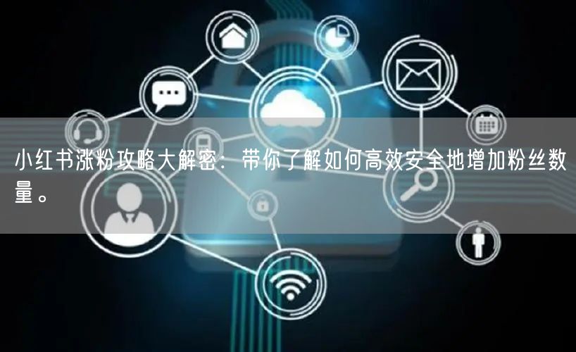 小红书涨粉攻略大解密：带你了解如何高效安全地增加粉丝数量。