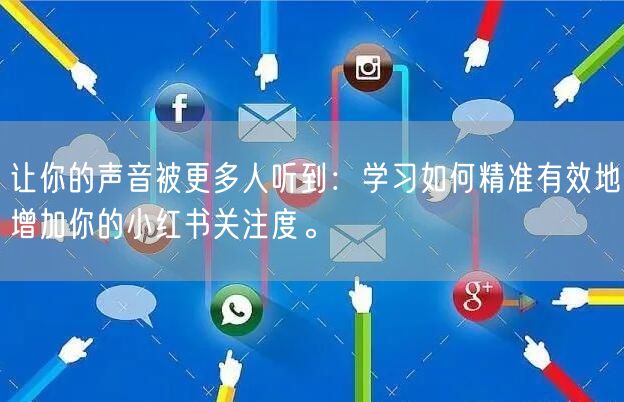 让你的声音被更多人听到：学习如何精准有效地增加你的小红书关注度。