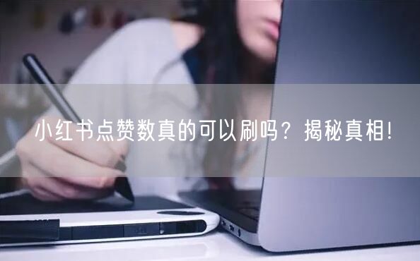 小红书点赞数真的可以刷吗？揭秘真相！