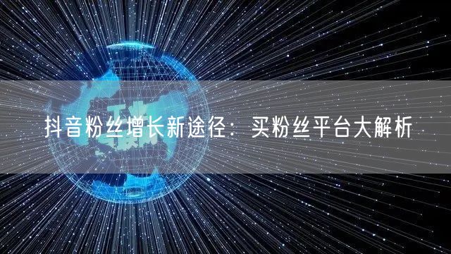 抖音粉丝增长新途径：买粉丝平台大解析