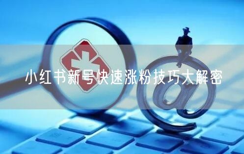 小红书新号快速涨粉技巧大解密