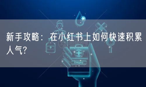 新手攻略：在小红书上如何快速积累人气?